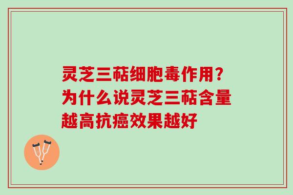灵芝三萜细胞毒作用?为什么说灵芝三萜含量越高抗效果越好 灵芝三萜细胞毒作用?为什么说灵芝三萜含量越高抗效果越好