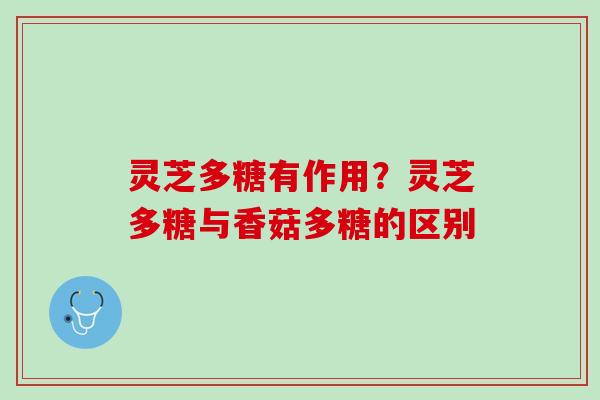 灵芝多糖有作用？灵芝多糖与香菇多糖的区别