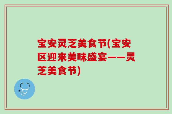 宝安灵芝美食节(宝安区迎来美味盛宴——灵芝美食节)