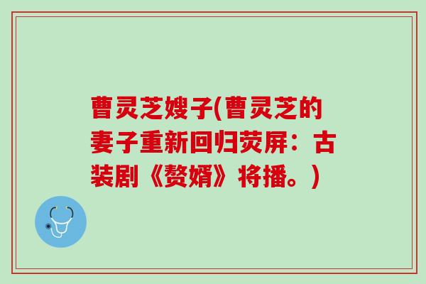 曹灵芝嫂子(曹灵芝的妻子重新回归荧屏：古装剧《赘婿》将播。)