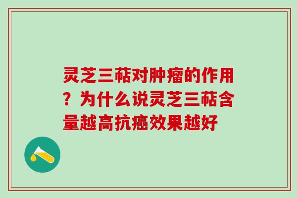 灵芝三萜对肿瘤的作用？为什么说灵芝三萜含量越高抗癌效果越好