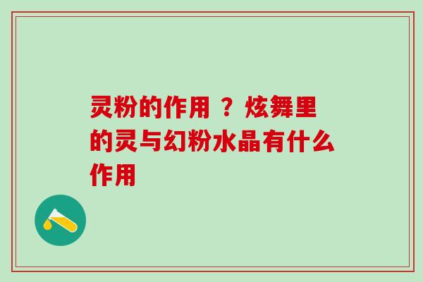 灵粉的作用 ?炫舞里的灵与幻粉水晶有什么作用 灵粉的作用 ?炫舞里的灵与幻粉水晶有什么作用