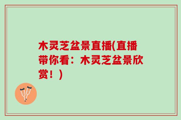 木灵芝盆景直播(直播带你看：木灵芝盆景欣赏！)