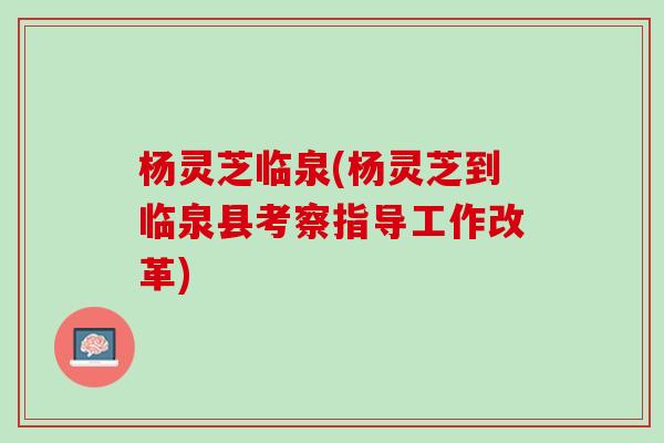 杨灵芝临泉(杨灵芝到临泉县考察指导工作改革)