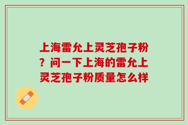 上海雷允上灵芝孢子粉？问一下上海的雷允上灵芝孢子粉质量怎么样