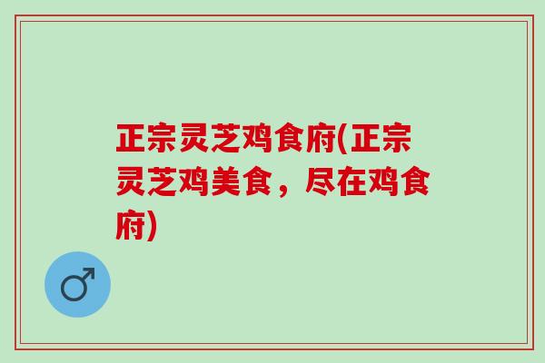 正宗灵芝鸡食府(正宗灵芝鸡美食,尽在鸡食府) 正宗灵芝鸡食府(正宗灵芝鸡美食,尽在鸡食府)