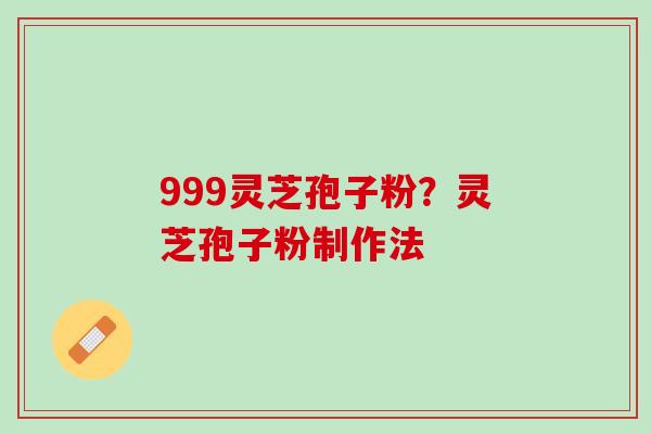 999灵芝孢子粉？灵芝孢子粉制作法