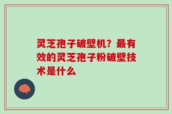 灵芝孢子破壁机？最有效的灵芝孢子粉破壁技术是什么