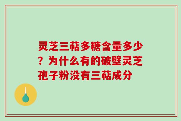 灵芝三萜多糖含量多少?为什么有的破壁灵芝孢子粉没有三萜成分 灵芝三萜多糖含量多少?为什么有的破壁灵芝孢子粉没有三萜成分