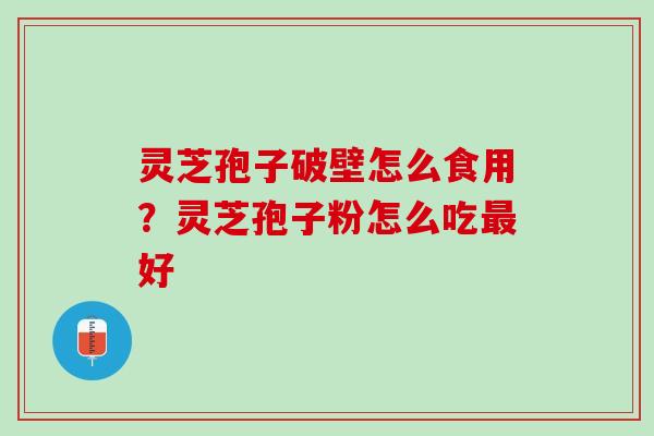 灵芝孢子破壁怎么食用？灵芝孢子粉怎么吃最好