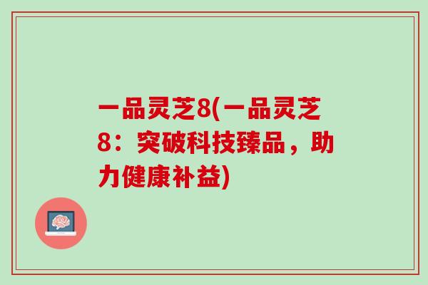 一品灵芝8(一品灵芝8：突破科技臻品，助力健康补益)