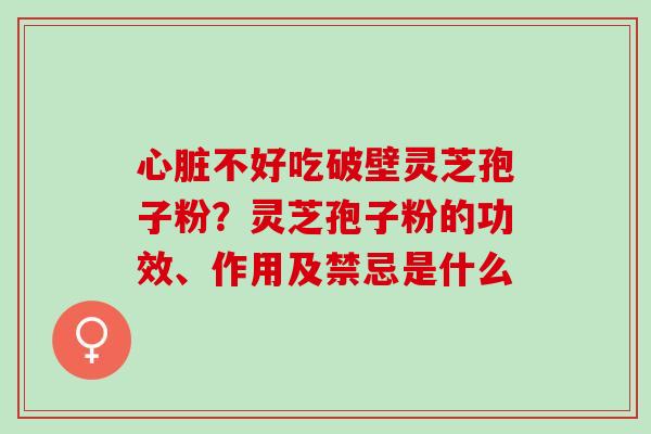 不好吃破壁灵芝孢子粉？灵芝孢子粉的功效、作用及禁忌是什么