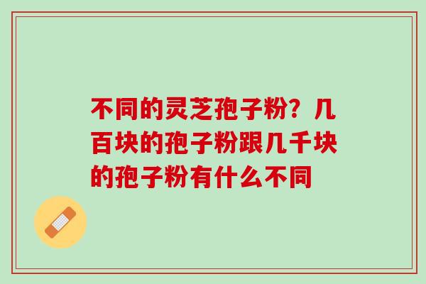 不同的灵芝孢子粉？几百块的孢子粉跟几千块的孢子粉有什么不同