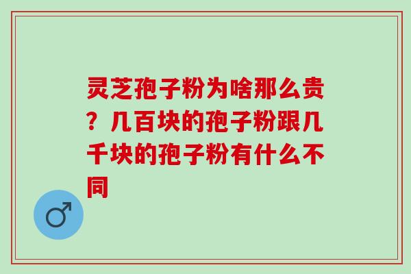 灵芝孢子粉为啥那么贵？几百块的孢子粉跟几千块的孢子粉有什么不同