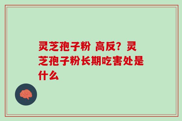 灵芝孢子粉 高反？灵芝孢子粉长期吃害处是什么