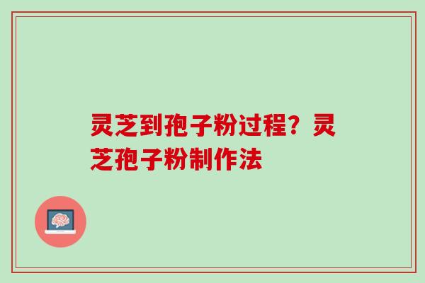 灵芝到孢子粉过程?灵芝孢子粉制作法 灵芝到孢子粉过程?灵芝孢子粉制作法