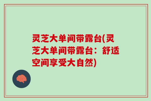 灵芝大单间带露台(灵芝大单间带露台:舒适空间享受大自然) 灵芝大单间带露台(灵芝大单间带露台:舒适空间享受大自然)