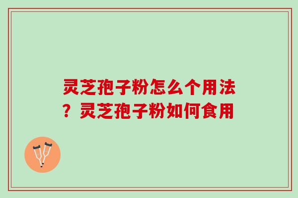 灵芝孢子粉怎么个用法？灵芝孢子粉如何食用