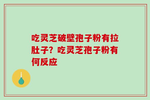 吃灵芝破壁孢子粉有拉肚子？吃灵芝孢子粉有何反应