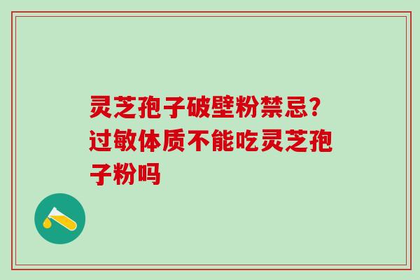 灵芝孢子破壁粉禁忌？过敏体质不能吃灵芝孢子粉吗
