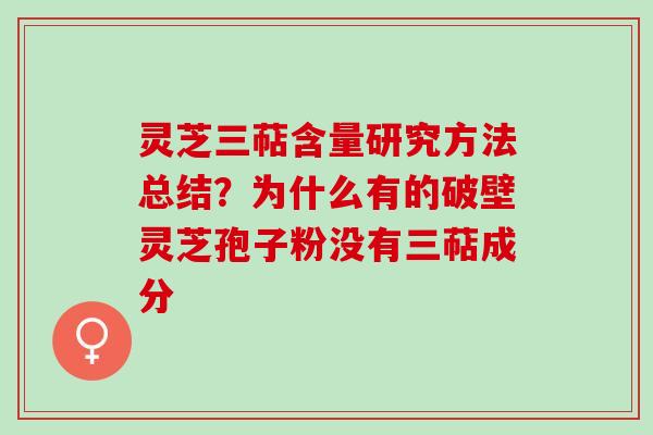 灵芝三萜含量研究方法总结？为什么有的破壁灵芝孢子粉没有三萜成分