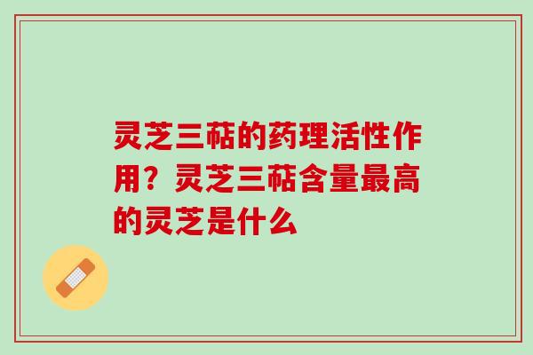 灵芝三萜的药理活性作用？灵芝三萜含量高的灵芝是什么