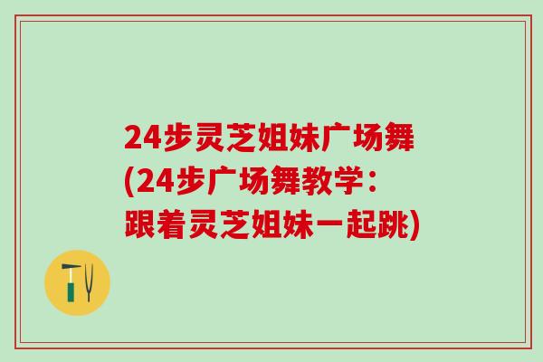 24步灵芝姐妹广场舞(24步广场舞教学：跟着灵芝姐妹一起跳)