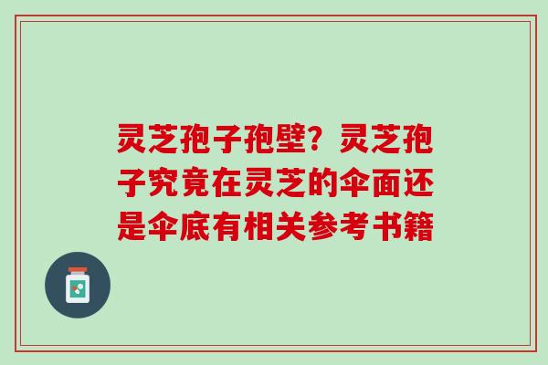 灵芝孢子孢壁？灵芝孢子究竟在灵芝的伞面还是伞底有相关参考书籍