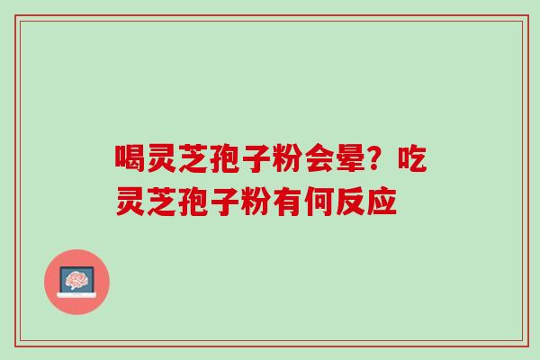 喝灵芝孢子粉会晕？吃灵芝孢子粉有何反应