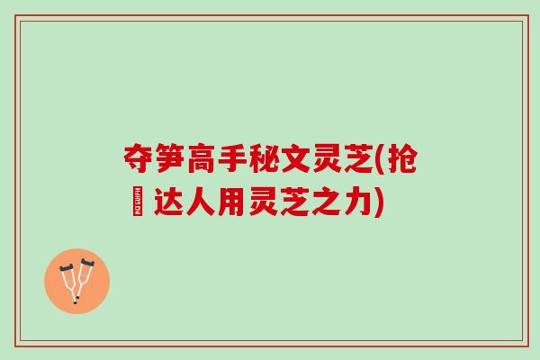 夺笋高手秘文灵芝(抢筍达人用灵芝之力) 夺笋高手秘文灵芝(抢筍达人用灵芝之力)