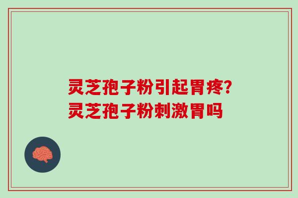 灵芝孢子粉引起胃疼？灵芝孢子粉刺激胃吗