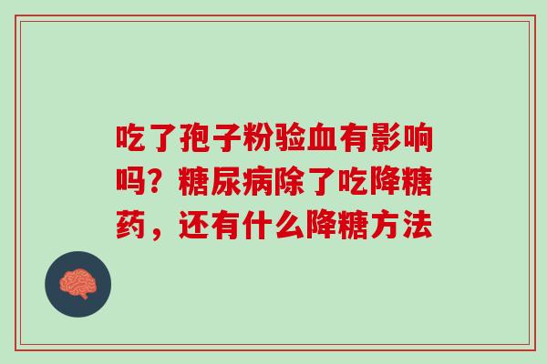 吃了孢子粉验有影响吗？除了吃降糖药，还有什么降糖方法