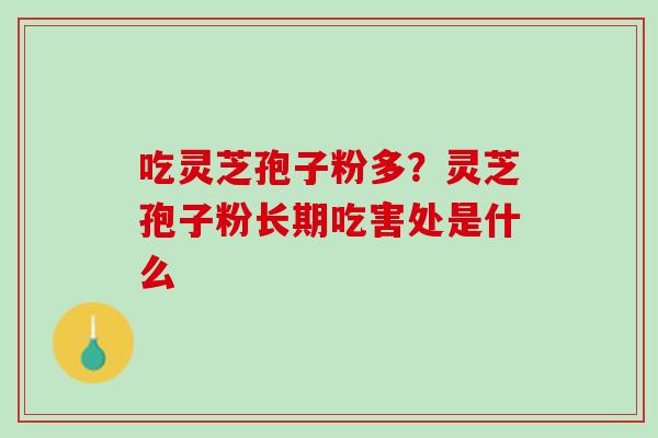 吃灵芝孢子粉多？灵芝孢子粉长期吃害处是什么