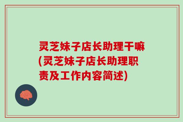 灵芝妹子店长助理干嘛(灵芝妹子店长助理职责及工作内容简述) 灵芝妹子店长助理干嘛(灵芝妹子店长助理职责及工作内容简述)
