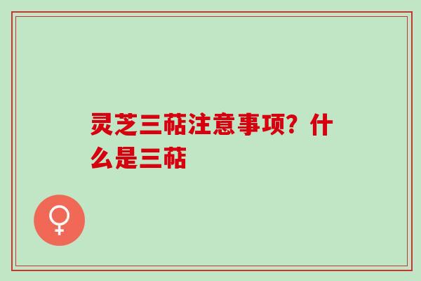 灵芝三萜注意事项？什么是三萜
