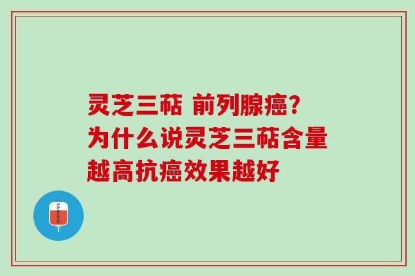 灵芝三萜 前列腺?为什么说灵芝三萜含量越高抗效果越好 灵芝三萜 前列腺?为什么说灵芝三萜含量越高抗效果越好