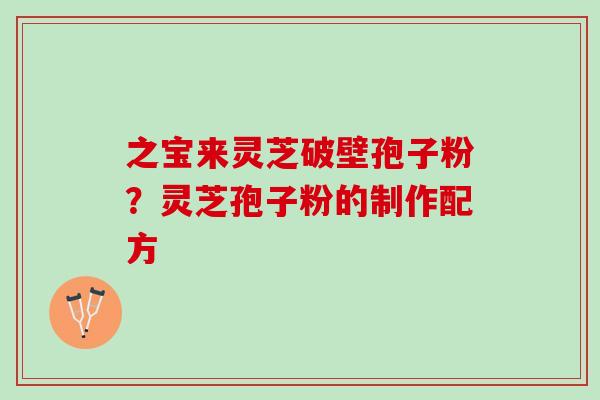 之宝来灵芝破壁孢子粉？灵芝孢子粉的制作配方