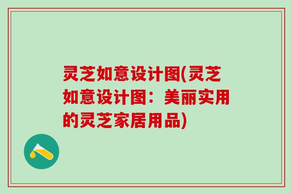 灵芝如意设计图(灵芝如意设计图:美丽实用的灵芝家居用品) 灵芝如意设计图(灵芝如意设计图:美丽实用的灵芝家居用品)