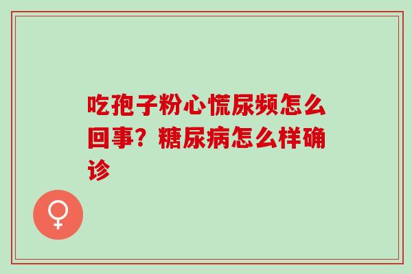 吃孢子粉心慌尿频怎么回事？糖尿病怎么样确诊