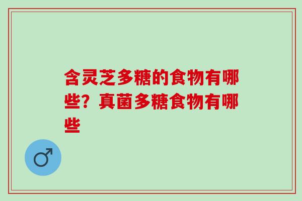 含灵芝多糖的食物有哪些？真菌多糖食物有哪些