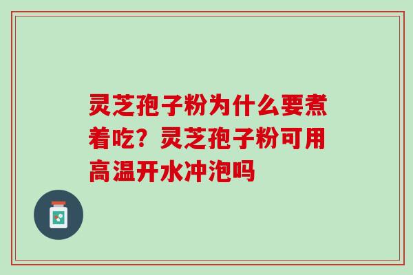 灵芝孢子粉为什么要煮着吃？灵芝孢子粉可用高温开水冲泡吗