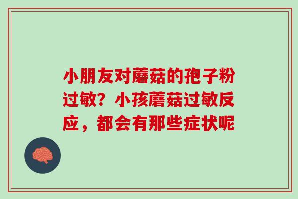 小朋友对蘑菇的孢子粉过敏？小孩蘑菇过敏反应，都会有那些症状呢