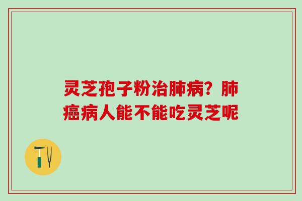 灵芝孢子粉？人能不能吃灵芝呢