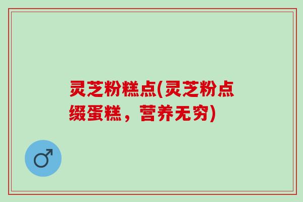 灵芝粉糕点(灵芝粉点缀蛋糕，营养无穷)
