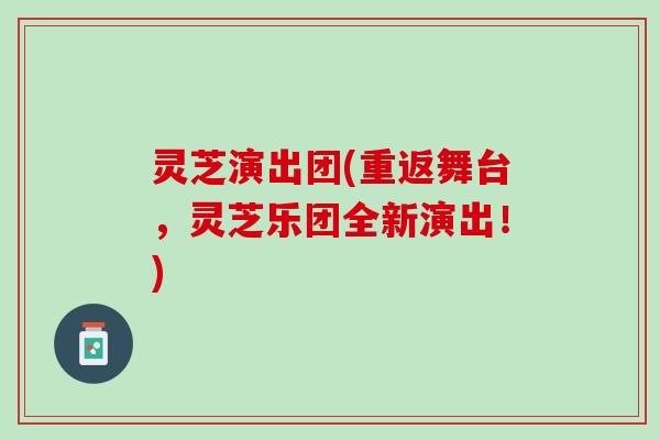 灵芝演出团(重返舞台,灵芝乐团全新演出!) 灵芝演出团(重返舞台,灵芝乐团全新演出!)