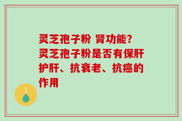 灵芝孢子粉 功能？灵芝孢子粉是否有、抗、抗的作用