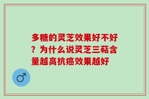 多糖的灵芝效果好不好？为什么说灵芝三萜含量越高抗效果越好