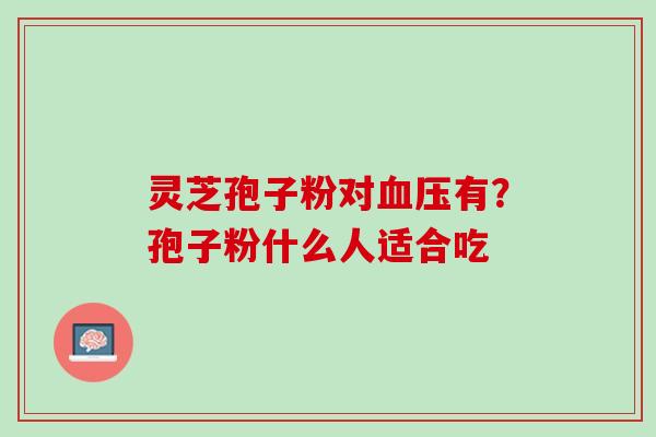 灵芝孢子粉对有？孢子粉什么人适合吃