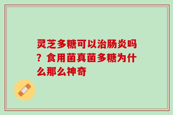 灵芝多糖可以治肠炎吗？食用菌真菌多糖为什么那么神奇