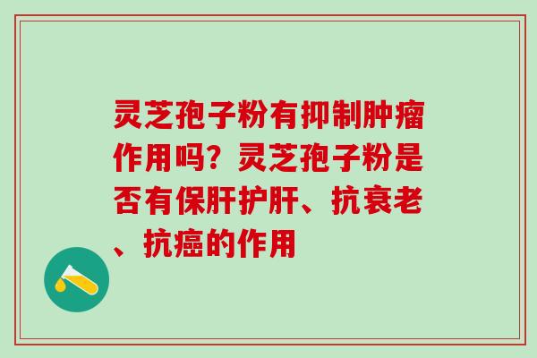 灵芝孢子粉有抑制肿瘤作用吗？灵芝孢子粉是否有保肝护肝、抗衰老、抗癌的作用